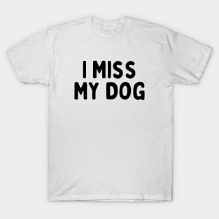 I Miss My Dog - Dog Quotes T-Shirt